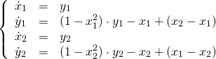   \[  \left\{  \begin{array}{lcl}  \dot{x}_1 & = & y_1 \\  \dot{y}_1 & = & (1 - x_1^2)\cdot y_1 - x_1 + (x_2 - x_1) \\  \dot{x}_2 & = & y_2 \\  \dot{y}_2 & = & (1 - x_2^2)\cdot y_2 - x_2 + (x_1 - x_2) \\  \end{array}  \right.  \] 