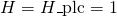 H = H\_{\text{plc}} = 1