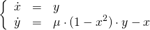  \[ \left\{ \begin{array}{lcl} \dot{x} & = & y \\ \dot{y} & = & \mu\cdot(1 - x^2)\cdot y - x \end{array} \right. \] 