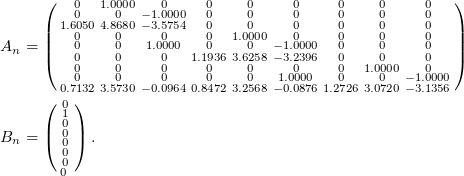  \small \begin{align*} A_n &= \left(\begin{smallmatrix} 0& 1.0000& 0& 0& 0& 0& 0& 0& 0\\ 0& 0& -1.0000& 0& 0& 0& 0& 0& 0\\ 1.6050& 4.8680& -3.5754& 0& 0& 0& 0& 0& 0\\ 0& 0& 0& 0& 1.0000& 0& 0& 0& 0\\ 0& 0& 1.0000& 0& 0& -1.0000& 0& 0& 0\\ 0& 0& 0& 1.1936& 3.6258& -3.2396& 0& 0& 0\\ 0& 0& 0& 0& 0& 0& 0& 1.0000& 0\\ 0& 0& 0& 0& 0& 1.0000& 0& 0& -1.0000\\ 0.7132& 3.5730& -0.0964& 0.8472& 3.2568& -0.0876& 1.2726& 3.0720& -3.1356 \end{smallmatrix}\right) \\ B_n &= \left(\begin{smallmatrix} 0 \\ 1 \\ 0 \\ 0 \\ 0 \\ 0 \\ 0 \\ 0 \ \end{smallmatrix}\right). \end{align*} 