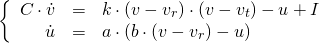  \[  \left\{  \begin{array}{rcl} C\cdot \dot{v} & = & k\cdot (v - v_r) \cdot (v - v_t) - u + I \\ \dot{u} & = & a\cdot (b\cdot (v - v_r) - u) \end{array}  \right. \] 