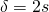 $\delta = 2s$