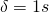 $\delta = 1s$