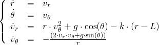   \[  \left\{  \begin{array}{lcl}  \dot{r} & = & v_r \\  \dot{\theta} & = & v_\theta \\  \dot{v}_r & = & r\cdot v_\theta^2 + g\cdot \cos(\theta) - k\cdot (r - L) \\  \dot{v}_\theta & = & -\frac{(2\cdot v_r \cdot v_\theta + g\cdot \sin(\theta))}{r} \\  \end{array}  \right.  \] 