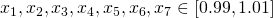  x_1,x_2,x_3,x_4,x_5,x_6,x_7\in [0.99,1.01] 